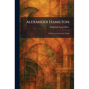 Alexander Hamilton: An Essay on American Union
