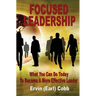 Focused Leadership: What You Can Do Today to Become a More Effective Leader