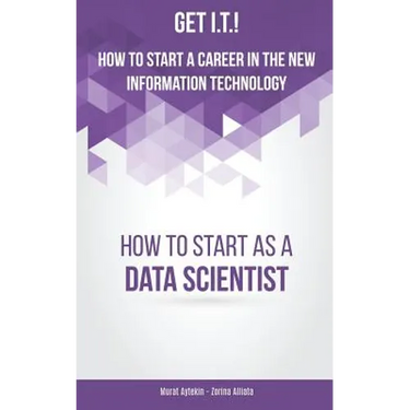 Get I.T.! How to Start a Career in the New Information Technology: How to Start as a Data Scientist
