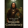 The Rise and Fall of the Iroquois Confederacy