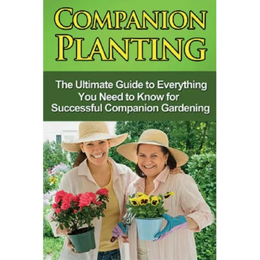 Companion Planting: The Ultimate Guide to Everything You Need to Know for Successful Companion Gardening
