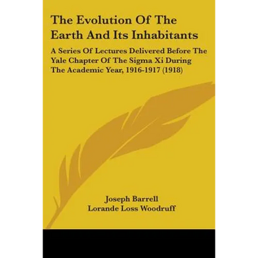 The Evolution Of The Earth And Its Inhabitants: A Series Of Lectures Delivered Before The Yale Chapter Of The Sigma Xi During The Academic Year, 1916-