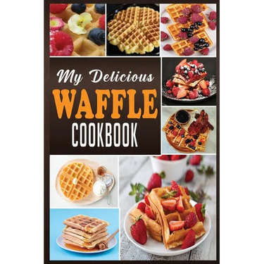My Delicious Waffle Cookbook: Waffle Recipe Book, Waffle Maker Recipe Book, Waffle Maker Cookbook, Waffle Cookbook, Waffle Cookbook Dash,