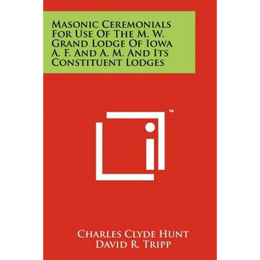Masonic Ceremonials for Use of the M. W. Grand Lodge of Iowa A. F. and A. M. and Its Constituent Lodges