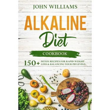 Alkaline Diet Cookbook: 150+ Detox Recipes for Rapid Weight Loss & Balancing your pH Levels