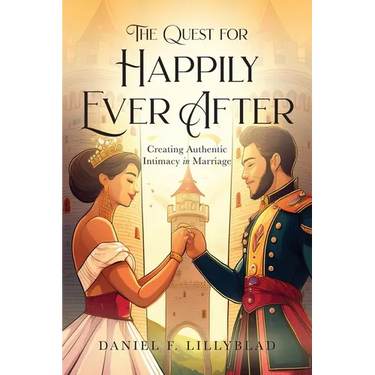 The Quest for Happily Ever After: Creating Authentic Intimacy in Marriage