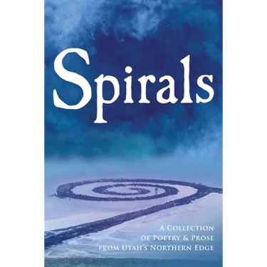 Spirals: A Collection of Poetry & Prose from Utah's Northern Edge