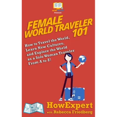 Female World Traveler 101: How to Travel the World, Learn New Cultures, and Explore the World as a Solo Woman Traveler From A to Z!