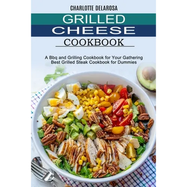 Grilled Cheese Cookbook: A Bbq and Grilling Cookbook for Your Gathering (Best Grilled Steak Cookbook for Dummies)