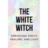 The White Witch: Embodying Purity, Healing, and Light