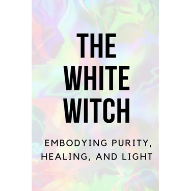 The White Witch: Embodying Purity, Healing, and Light