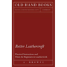 Better Leathercraft - Practical Instructions and Hints for Beginners in Leatherwork