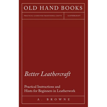 Better Leathercraft - Practical Instructions and Hints for Beginners in Leatherwork