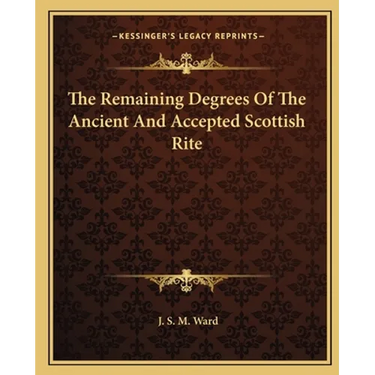 The Remaining Degrees Of The Ancient And Accepted Scottish Rite