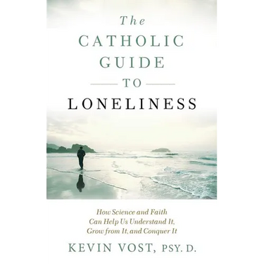 The Catholic Guide to Loneliness: How Science and Faith Can Help Us Understand It, Grow from It, and Conquer It