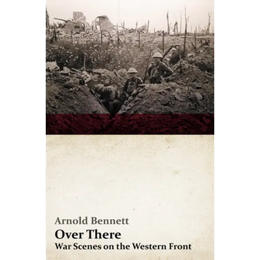 Over There - War Scenes on the Western Front: With an Essay From Arnold Bennett By F. J. Harvey Darton