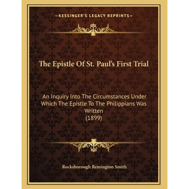 The Epistle Of St. Paul's First Trial: An Inquiry Into The Circumstances Under Which The Epistle To The Philippians Was Written (1899)