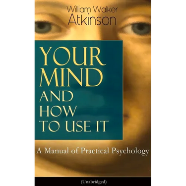 Your Mind and How to Use It: A Manual of Practical Psychology (Unabridged)