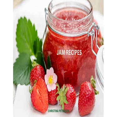 Jam Recipes: 60 Different Recipes, Peach, Rhubarb, Strawberry, Mulberry, Blackberry, Apricot, and Many More