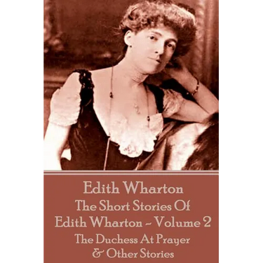 The Short Stories Of Edith Wharton - Volume II: The Duchess At Prayer & Other Stories