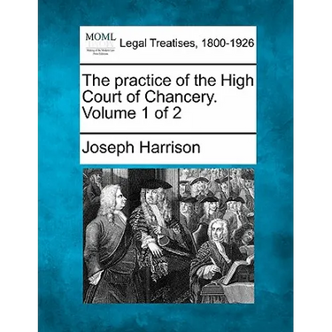 The Practice of the High Court of Chancery. Volume 1 of 2