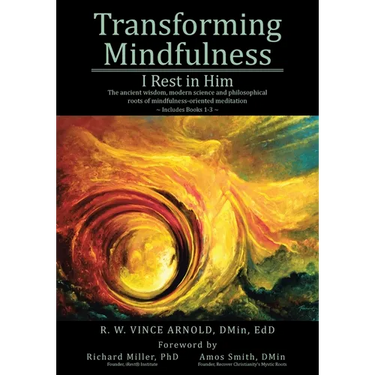 Transforming Mindfulness: I Rest in Him: The ancient wisdom, modern science and philosophical roots of mindfulness-oriented meditation