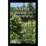 Native American Gardening: The Ultimate Guide To Native American Gardening For Various Purpose