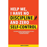 Help Me, I Have No Discipline and Zero Self-Control: The Hidden System for Ending Destructive Habits, Building Inner Strength & Achieving Your Goals