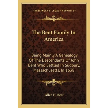 The Bent Family In America: Being Mainly A Genealogy Of The Descendants Of John Bent Who Settled In Sudbury, Massachusetts, In 1638