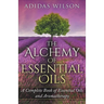The Alchemy of Essential Oils - A Complete Book of Essential Oils and Aromatherapy