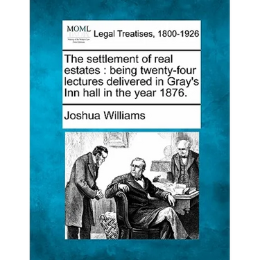 The Settlement of Real Estates: Being Twenty-Four Lectures Delivered in Gray's Inn Hall in the Year 1876.