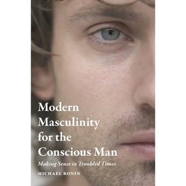 Modern Masculinity for the Conscious Man: Making Sense in Troubled Times