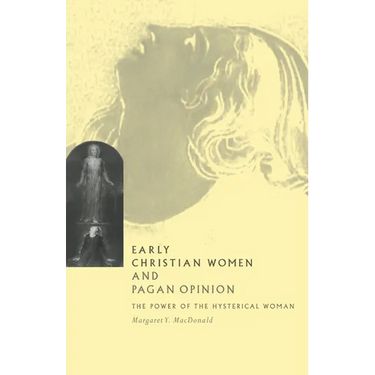 Early Christian Women and Pagan Opinion: The Power of the Hysterical Woman