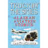 Truckin' The Skies: Alaska Aviation Stories