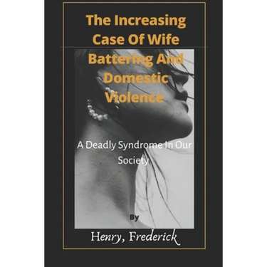 The Increasing Case Of Wife Battering And Domestic Violence: A Deadly Syndrome In Our Society