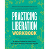 Practicing Liberation Workbook: Radical Tools for Grassroots Activists, Community Leaders, Teachers, and Caretakers Working Toward Social Justice