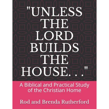"Unless the Lord Builds the House. . .": A Bibilical and Practical Study of the Christian Home