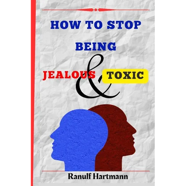 How To Stop Being Jealous And Toxic: Breaking Free From Jealousy and Toxic Behavior