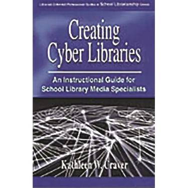 Creating Cyber Libraries: An Instructional Guide for School Library Media Specialists