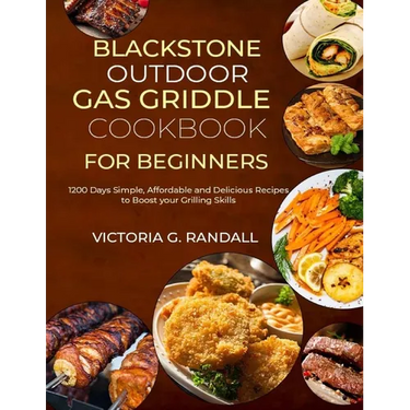 Blackstone Outdoor Gas Griddle Cookbook for Beginners: 1200 Days Simple, Affordable and Delicious Recipes to Boost your Grilling Skills