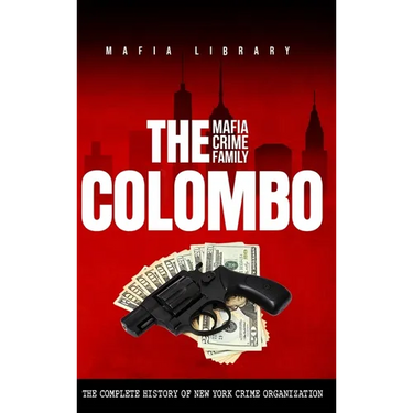 The Colombo Mafia Crime Family: The Complete History of a New York Criminal Organization