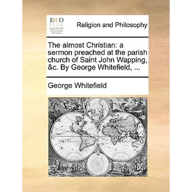 The Almost Christian: A Sermon Preached at the Parish Church of Saint John Wapping, &C. by George Whitefield, ...