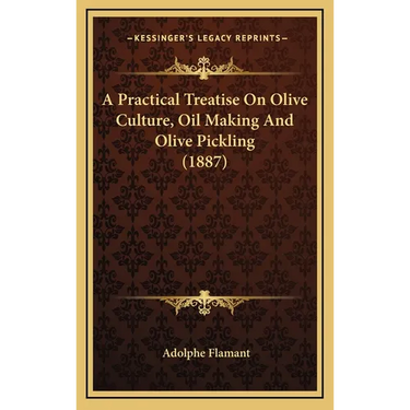 A Practical Treatise on Olive Culture, Oil Making and Olive Pickling (1887)