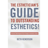 The Esthetician's Guide To Outstanding Esthetics!: Proven Techniques From Today's Industry Icons