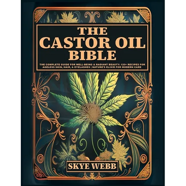 The Castor Oil Bible: The Complete Guide for Well-Being & Radiant Beauty: 120+ Recipes for Ageless Skin, Hair, & Eyelashes Nature's Elixir for Modern