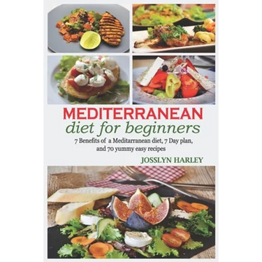 Mediterranean diet for beginners: 7Benefits of mediterranean diet,7day plan and 70yummy easy recipes