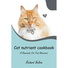 Cat nutrient cookbook: A Homemade Cat Food Adventure