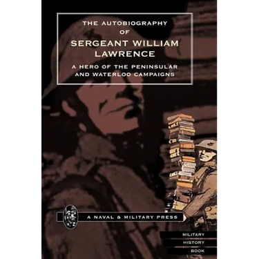 Autobiography of Sergeant William Lawrence. a Hero of the Peninsular and Waterloo Campaigns.