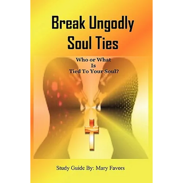 Break Ungodly Soul Ties (Who or What Is Tied to Your Soul?)