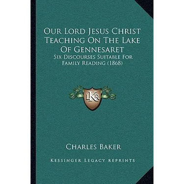 Our Lord Jesus Christ Teaching On The Lake Of Gennesaret: Six Discourses Suitable For Family Reading (1868)